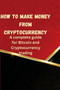 How to Make Money from Cryptocurrency : A complete guide for Bitcoin and Cryptocurrency trading