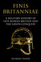 Finis Britanniae : A Military History of Late Roman Britain and the Saxon Conquest