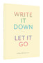 Write It Down, Let It Go : A Worry Relief Journal