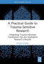 A Practical Guide to Trauma-Sensitive Research : Integrating Trauma-Informed Frameworks into the Qualitative Research Lifecycle