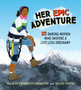 Her Epic Adventure : 25 Daring Women Who Inspire a Life Less Ordinary