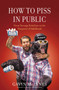 How to Piss in Public : From Teenage Rebellion to the Hangover of Adulthood by Gavin McInnes - Hardback