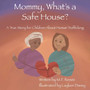 Mommy, What's a Safe House? : A True Story For Children About Human Trafficking
