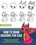 How to Draw Dragons for Kids : Drawing Cute and Adorable Dragons Step-By-Step (for Kids and Adults of All Ages)