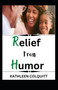 Relief from Humor : With 12 Profound Ways On How To Make Laughter Your Best Medicine by Kathleen Colquitt - Paperback