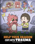 Help Your Dragon Cope with Trauma : A Cute Children Story to Help Kids Understand and Overcome Traumatic Events. : 34 Help Your Dragon Cope with Trauma : A Cute Children Story to Help Kids Understand and Overcome Traumatic Events. : 34