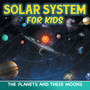 Solar System for Kids : The Planets and Their Moons