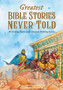 Greatest Bible Stories Never Told : 30 Exciting Stories With Character-Building Lessons