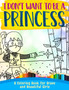 I Don't Want To Be A Princess ! : A Coloring Book for Brave and Beautiful Girls