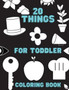20 Things For Toddler Coloring Book : First Coloring Book Special For Beginners