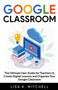 Google Classroom : The Ultimate User Guide for Teachers to Create Digital Lessons and Organize Your Google Classroom