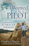 I Wanted to be a Pilot : The Making of a Tuskegee Airman