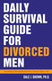 Daily Survival Guide for Divorced Men : Surviving & Thriving Beyond Your Divorce: Days 1-91 : 1