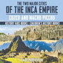 The Two Major Cities of the Inca Empire : Cuzco and Machu Picchu - History Kids Books Children's History Books