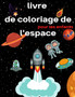 Livre de coloriage de l'espace pour les enfants de 4 a 8 ans : Livre de coloriage pour enfants Astronautes, planetes, vaisseaux spatiaux et espace extra-atmospherique pour les enfants ages de 4 a 8 an