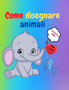 Come disegnare animali : Incredibile libro di attivita per bambini dai 7 ai 12 anni Impara a disegnare animali carini Un esercizio di disegno passo dopo passo per piccole mani Il libro di disegno per