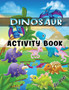 Dinosaur Activity Book for Kids : Ages 4-8 Workbook Including Coloring, Dot to Dot, Mazes, Word Search and More