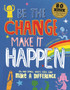 Be The Change Make it Happen : Big and small ways kids can make a difference Be The Change Make it Happen : Big and small ways kids can make a difference