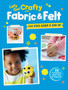 Let's Get Crafty with Fabric & Felt : 25 Creative and Fun Projects for Kids Aged 2 and Up