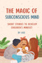 The Magic of Subconscious Mind : Short Stories for Developing Children's Mindset