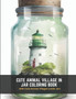 Cute Animal Village in Jar Coloring Book : With Cute Animal Villages Inside Jars