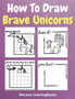 How To Draw Brave Unicorns : A Step-by-Step Drawing and Activity Book for Kids to Learn to Draw Brave Unicorns