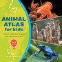 Animal Atlas for Kids : A Visual Journey of Wildlife from Around the World