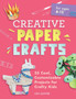 Creative Paper Crafts : 35 Cool, Customizable Projects for Crafty Kids