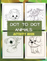 Dot to Dot Activity Book : Activity And Coloring Book/Activity Book Pages/Boys & Girls Connect The Dots Activity Books/ A Fun Dot To Dot Book Filled With Cute Animals and more.