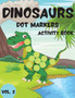 Dinosaurs Dot Markers Activity Book Vol.2 : Dot coloring book for toddlers and Kids Art Paint Daubers Activity Coloring Book for Kids Preschool, coloring, dot markers activity, Ages 2-5