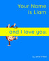 Your Name is Liam and I love you. : A Baby Book for Liam