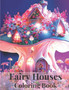 Fairy Houses Coloring Book : A Fantasy Coloring Book of Magical Fairy Houses