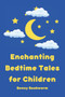 Enchanting Bedtime Tales for Children : A collection of enchanting bedtime stories for little ones