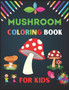Mushroom Coloring Book for Kids : A Cool, Funny & Stress Relief Mushrooms Designs to Color for Kids and Toddlers. Coloring Book for Primary kids, Boys and Gilrls who loves Mushrooms.