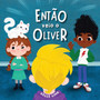 Entao Veio o Oliver : Uma Historia Sobre Amizade & Ciumes