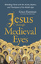 Jesus through Medieval Eyes : Beholding Christ with the Artists, Mystics, and Theologians of the Middle Ages