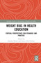 Weight Bias in Health Education : Critical Perspectives for Pedagogy and Practice