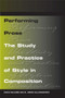 Performing Prose : The Study and Practice of Style in Composition