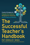 The Successful Teacher's Handbook : Creative Strategies for Engaging Your Students, Managing Your Classroom, and Thriving as an Educator