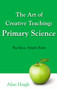 Art of Creative Teaching: Primary Science, The : Big Ideas, Simple Rules