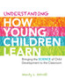 Understanding How Young Children Learn : Bringing the Science of Child Development to the Classroom