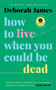 How to Live When You Could Be Dead by Deborah James - Hardback