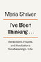 I've Been Thinking... : Reflections, Prayers, and Meditations for a Meaningful Life by Maria Shriver - Hardback