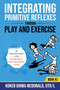 Integrating Primitive Reflexes Through Play and Exercise : An Interactive Guide to the Asymmetrical Tonic Neck Reflex (ATNR) by Kokeb Girma McDonald - Paperback