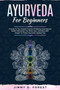 Ayurveda For Beginners : A Guide To The Ancient Practice Of Balance And Natural Health Harmonize Your Body, Soul, And Mind With Simple-To-Follow Ayurvedic Healing Tips by Jimmy D Forest - Paperback