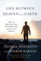 Life Between Heaven and Earth : What You Didn't Know About the World Hereafter and How It Can Help You by George Anderson - Hardback