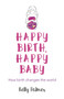 Happy Birth, Happy Baby : How birth changes the world by Kelly Palmer - Paperback