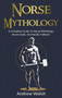 Norse Mythology : A Complete Guide to Norse Mythology, Norse Gods, and Nordic Folklore by Andrew Walsh - Hardback