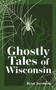 Ghostly Tales of Wisconsin by Ryan Jacobson - Paperback