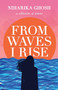 From Waves, I Rise : A Collection of Poems by Niharika Ghosh - Paperback